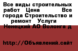 Все виды строительных работ › Цена ­ 1 000 - Все города Строительство и ремонт » Услуги   . Ненецкий АО,Волонга д.